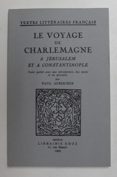 LE VOYAGE DE CHARLEMAGNE A JERUSALEM ET A CONSTANTINOPOLE , text publie par PAUL  AEBISCHER , 1965