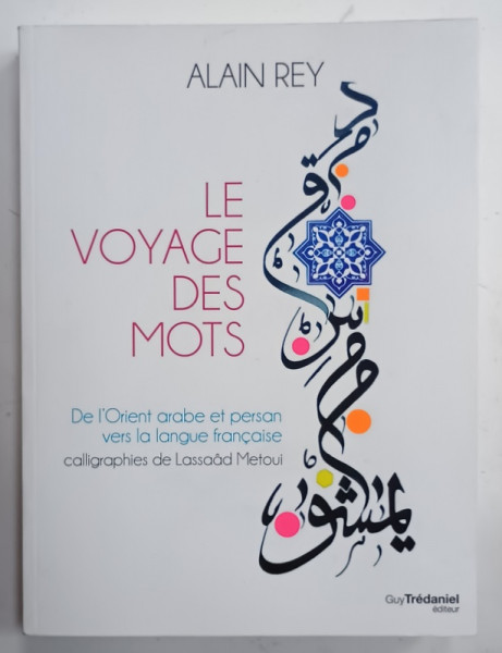 LE VOYAGE DES MOTS , DE L ' ORIENT ARABE ET PERSAN VERS LA LANGUE FRANCAISE par ALAIN REY , caligraphies de LASSAAD  METOUI , 2019