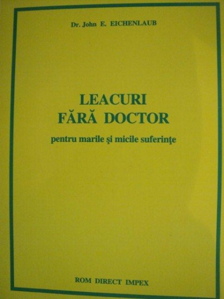 LEACURI FARA DOCTOR PENTRU MARILE SI MICILE SUFERINTE de JOHN E. EICHENLAUB