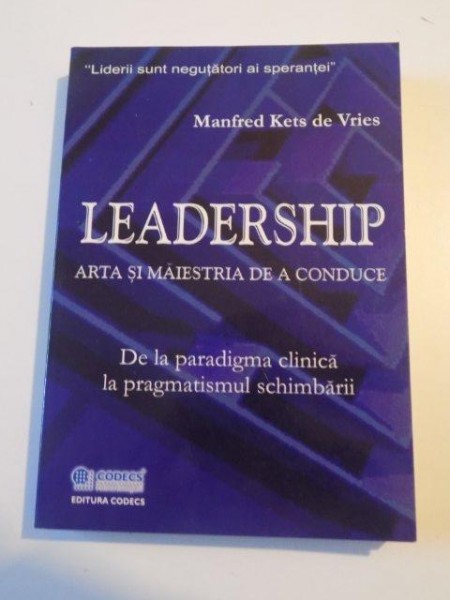 LEADERSHIP , ARTA SI MAIESTRIA DE A CONDUCE , DE LA PARADIGMA CLINICA LA PRAGMATISMUL SCHIMBARII de MANFRED KETS DE VRIES , 2003
