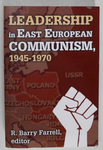 LEADERSHIP IN EAST EUROPEAN COMMUNISM , 1945 -1970 , editor R. BARRY FARRELL , 2011