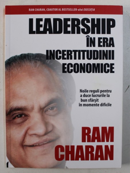 LEADERSHIP IN ERA INCERTITUDINII ECONOMICE - NOILE REGULI PENTRU A DUCE LUCRURILE  LA BUN SFARSIT IN  MOMENTE DIFICILE de RAM CHARAN , 2011