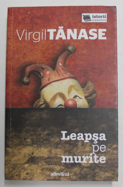 LEAPSA PE MURITE de VIRGIL TANASE , DOCUMENT POLISTIST SI LITERAR , 2011