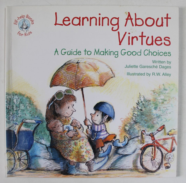 LEARNING ABOUT VIRTUES , A GUIDE TO MAKING  GOOD CHOICES  , by JULIETTE GARESCHE DAGES  , illustrated by  R.W. ALLEY , 2009