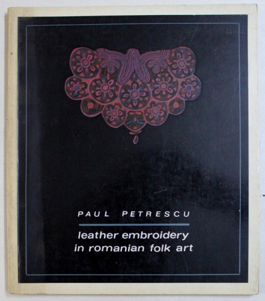 LEATHER EMBROIDERY IN ROMANIAN FOLK ART by PAUL PETRESCU , 1968