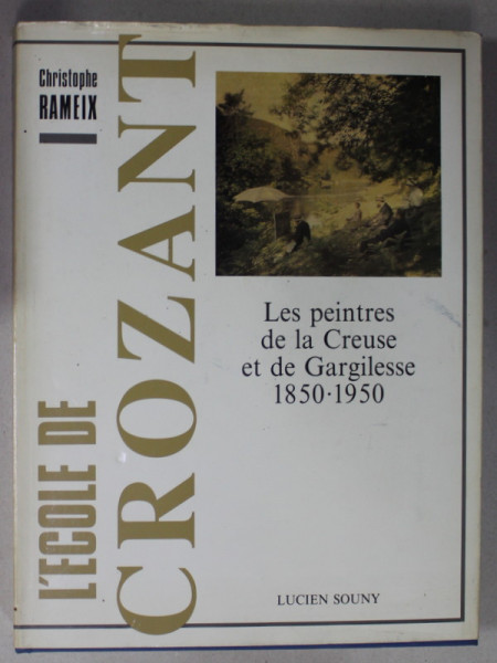 L'ECOLE DE CROZANT , LES PEINTRES DE LA CREUSE ET DE GARGILESSE 1850 - 1950 par CHRISTOPHE RAMEIX , 1991