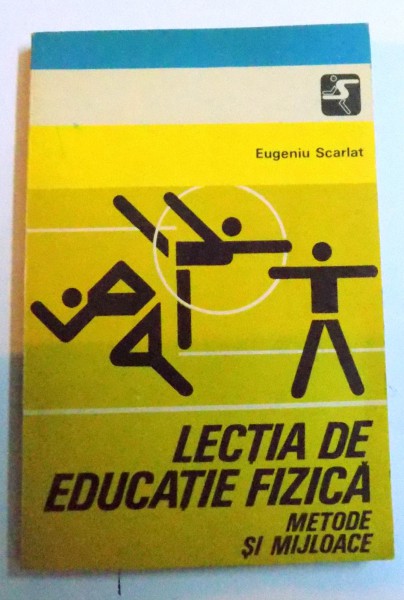 LECTIA DE EDUCATIE FIZICA SI SPORT - METODE SI MIJLOACE de EUGENIU SCARLAT , 1981