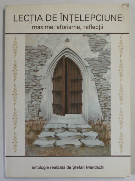 LECTIA DE INTELEPCIUNE , MAXIME , AFORISME , REFLECTII , antologie de STEFAN MANDACHI , 2007 , DEDICATIE *
