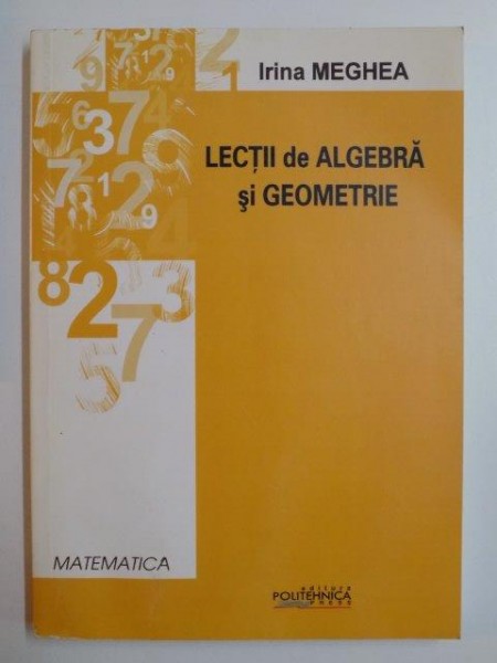 LECTII DE ALGEBRA SI GEOMETRIE de IRINA MEGHEA , 2010