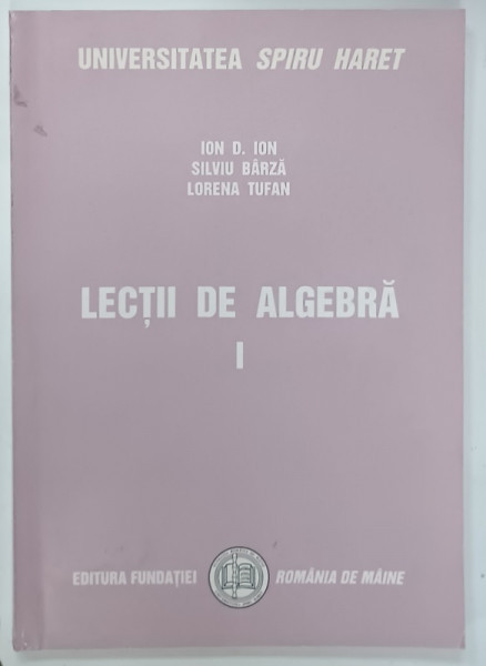 LECTII DE ALGEBRA , VOLUMUL I de ION D. ION ...LORENA TOFAN , 2004