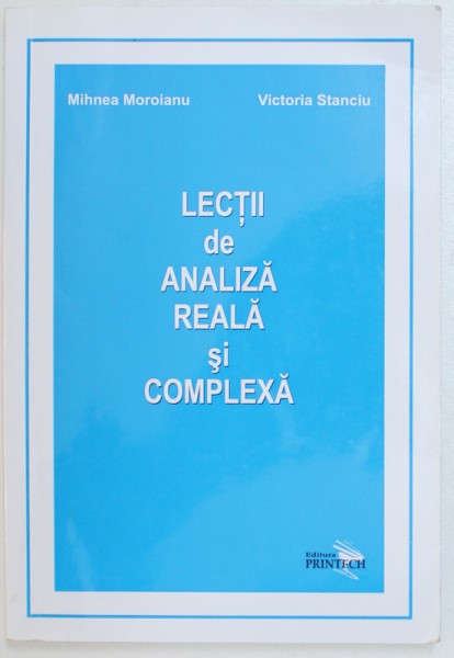 LECTII DE ANALIZA REALA SI COMPLEXA de MIHNEA MOROIANU si VICTORIA STANCIU * PREZINTA INSEMNARI