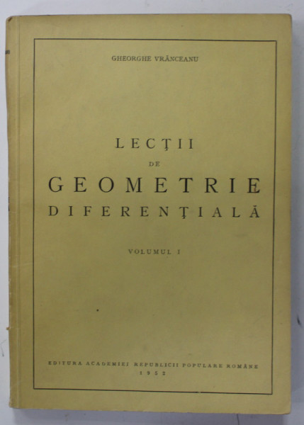 LECTII DE GEOMETRIE DIFERENTIALA de GHEORGHE VRANCEANU , VOLUMUL I , 1952