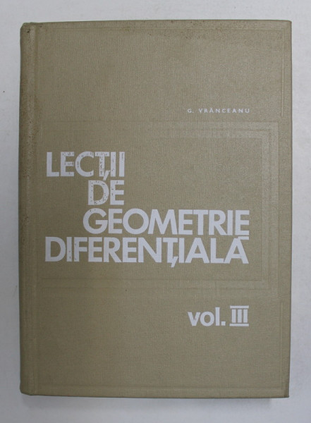 LECTII DE GEOMETRIE DIFERENTIALA , VOLUMUL III de GHEORGHE VRANCEANU , 1970