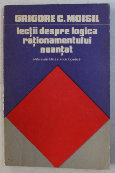 LECTII DESPRE LOGICA RATIONAMENTULUI NUANTAT de GRIGORE C. MOISIL , 1975