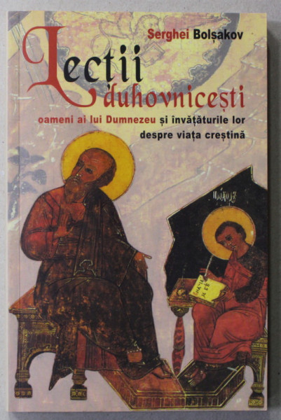 LECTII DUHOVNICESTI - OAMENI AI LUI DUMNEZEU SI INVATATURILE LOR DESPRE VIATA CRESTINA de SERGHEI BOLSAKOV , 2005