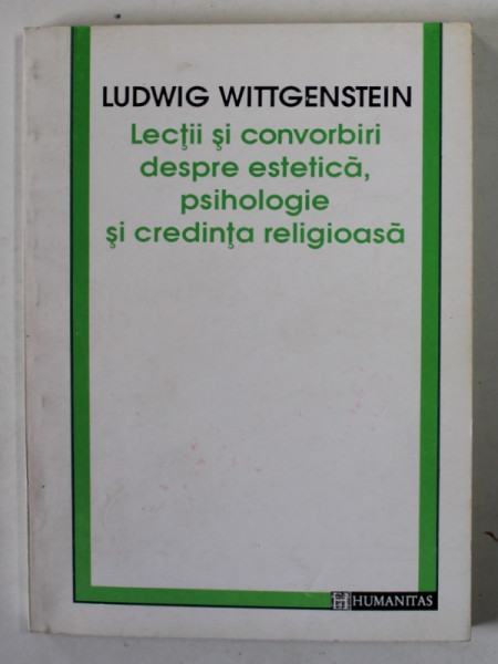 LECTII SI CONVORBIRI DESPRE ESTETICA , PSIHOLOGIE SI CREDINTA RELIGIOASA de LUDWIG WITTGENSTEIN , traducere de MIRCEA FLONTA si ADRIAN - PAUL ILIESCU , 1993 , DEDICATIE *
