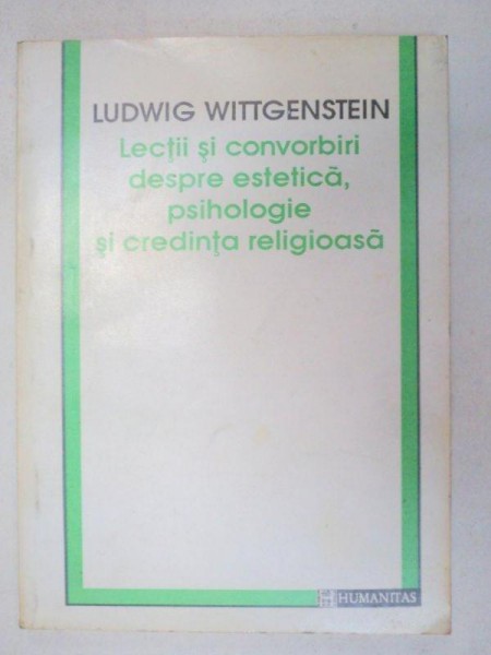 LECTII SI CONVORBIRII DESPRE ESTETICA,PSIHOLOGIE SI CREDINTA RELIGIOASA-LUDWIG WITTGENSTEIN  1993