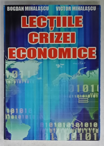 LECTIILE CRIZEI ECONOMICE de BOGDAN MIHALASCU si VICTOR MIHALASCU , 2011 , DEDICATIE *
