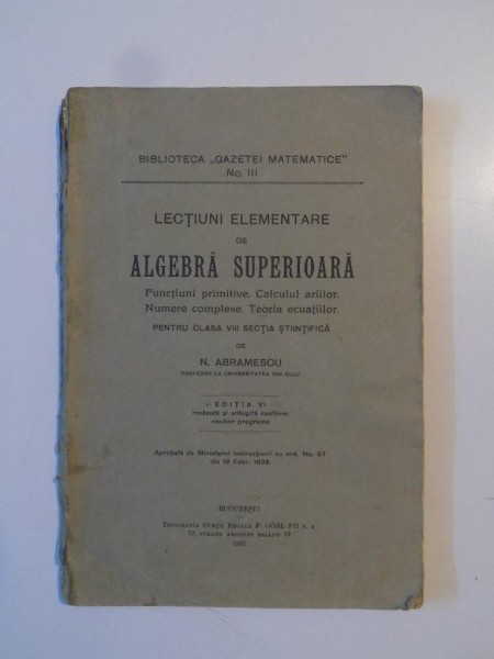 LECTIUNI ELEMENTARE DE ALGEBRA SUPERIOARA PENTRU CLASA VIII SECTIA STIINTIFICA de N. ABRAMESCU, EDITIA VI,  1937