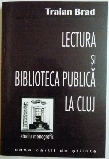 LECTURA SI BIBLIOTECA PUBLICA LA CLUJ de TRAIAN BRAD , 2001