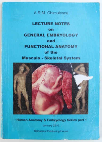 LECTURE NOTES ON GENERAL EMBRYOLOGY AND FUNCTIONAL ANATOMY OF THE MUSCULO - SKELETAL SYSTEM by A.R.M. CHIRCULESCU , 2010