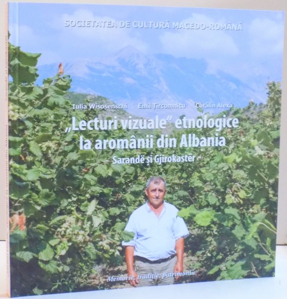 LECTURI VIZUALE ETNOLOGICE LA AROMANII DIN ALBANIA , DE IULIA WISOSENSCHI , EMIL TIRCOMNICU SI CATALIN ALEXA , 2016