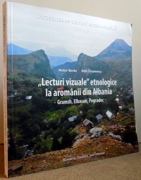 "LECTURI VIZUALE" ETNOLOGIE LA AROMANII DIN ALBANIA de NISTOR BARDU, EMIL TIRCOMNICU , 2017