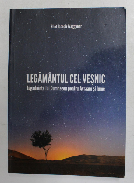 LEGAMANTUL CEL VESNIC - FAGADUINTA LUI DUMNEZEU PENTRU AVRAAM SI LUME de ELLET JOSEPH WAGGONER , ANII '2000