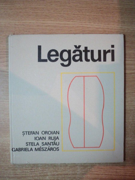 LEGATURI ( ARTISTI PLASTICI ROMANI DIN UNGARIA ) de STEFAN OROIAN , IOAN RUJA , STELA SANTAU , GABRIELA MESZAROS , Budapesta 1985