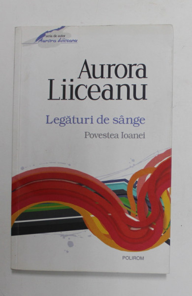 LEGATURI DE SANGE - POVESTEA IOANEI de AURORA LIICEANU , 2013 , DEDICATIE *