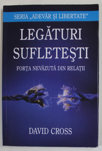 LEGATURI SUFLETESTI , FORTA NEVAZUTA DIN RELATII de DAVID CROSS , 2012