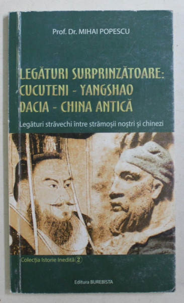 LEGATURI SURPRINZATOARE : CUCTENI , YANGSHAO , DACIA , CHINA ANTICA , LEGATURI STRAVECHI INTRE STRAMOSII NOSTRI SI CHINEZI de MIHAI POPESCU , 2018