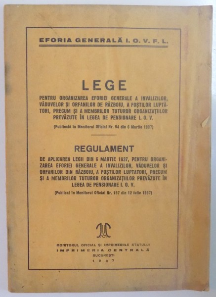 LEGE PENTRU ORGANIZAREA EFORIEI GENERALE A INVALIZILOR, VADUVELOR SI ORFANILOR DE RAZBOI / REGULAMENT DE APLICAREA LEGII DIN 6 MARTIE 1937