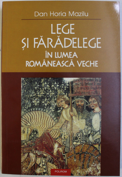 LEGE SI FARADELEGE IN LUMEA VECHE ROMANEASCA de DAN HORIA MAZILU , 2006