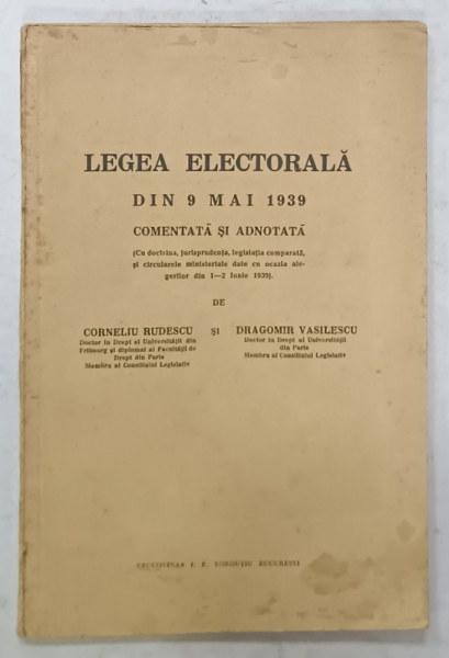 LEGEA ELECTORALA DIN 9 MAI 1939 , COMENTATA SI ADNOTATA de CORNELIU RUDESCU si DRAGOMIR VASILESCU , 1939