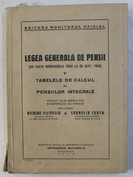 LEGEA GENERALA DE PENSII - CU TOATE MODIFICARILE PANA LA 20 SEPT. 1946 SI TABELELE DE CALCUL AL PENSIILOR INTEGRALE  de NICOLAE FILIPESCU si CORNELIU CURTA   , 1946
