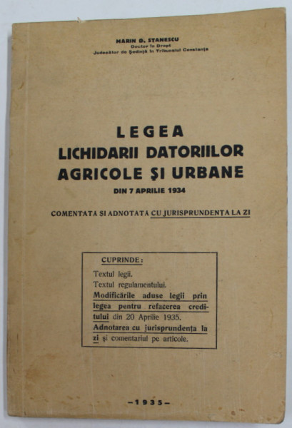 LEGEA LICHIDARII DATORIILOR AGRICOLE SI URBANE DIN 7 APRILIE 1934 , COMENTATA SI ADNOTATA  de MARIN D. STANESCU , 1935