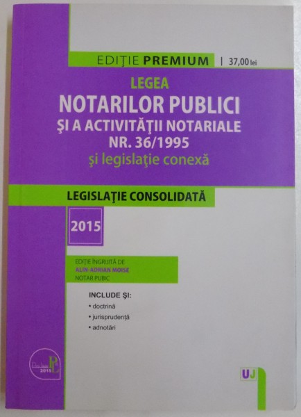 LEGEA NOTARILOR PUBLICI SI A ACTIVITATII NOTARIALE NR. 36/1995 SI LEGISLATIE CONEXA de ALIN-ADRIAN MOISE, 2015