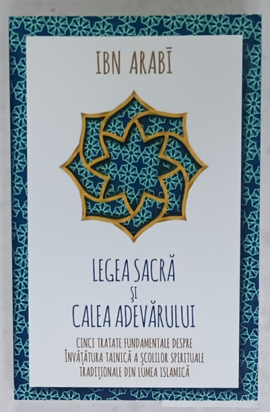 LEGEA SACRA SI CALEA ADEVARULUI de IBN ARABI , CINCI TRATATE FUNDAMENTALE DESPRE INVATATURA TAINICA  A SCOLILOR SIRITUALE ...2022