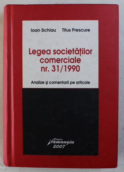 LEGEA SOCIETATILOR COMERCIALE NR. 31 / 1990 - ANALIZE SI COMENTARII PE ARTICOLE de IOAN SCHIAU , TITUS PRESCURE , 2007