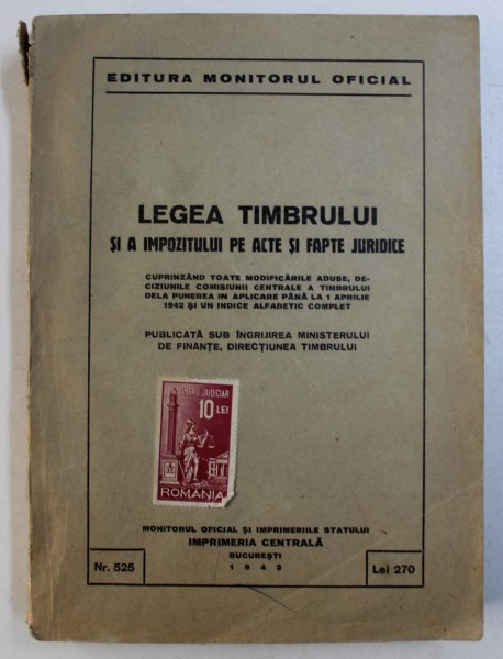 LEGEA TIMBRULUI SI A IMPOZITULUI PE ACTE SI FAPTE JURIDICE , CUPRINZAND TOATE MODIFICARILE ADUSE PANA LA 1 APRILIE 1942