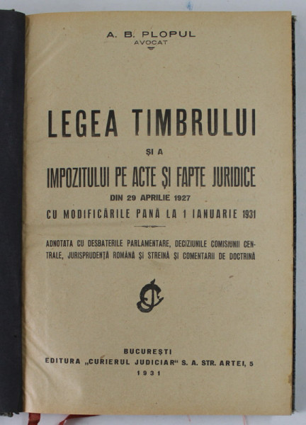 LEGEA TIMBRULUI SI A IMPOZITULUI PE ACTE SI FAPTE JURIDICE DIN APRILIE 1927 , CU MODIFICARILE PANA LA 1 IANUARIE 1931 de A.B. PLOPUL , AVOCAT