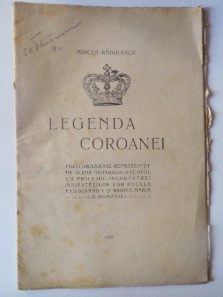 LEGENDA COROANEI , POEM DRAMATIC REPREZENTAT PE SCENA TEATRULUI NATIONAL CU PRILEJUL INCORONAREI MAJESTATILOR LOR REGELE FERDINAND I SI REGINA MARIA A ROMANIEI de MIRCEA RADULESCU , 1922 , CONTINE COPERTA BROSATA ORIGINALA