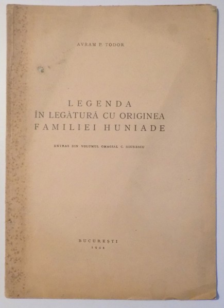 LEGENDA IN LEGATURA CU ORIGINEA FAMILIEI HUNIADE. EXTRAS DIN VOLUMUL OMAGIAL C. GIURESCU de AVRAM P. TODOR  1944