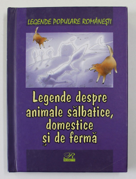 LEGENDE DESPRE ANIMALE SALBATICE , DOMESTICE SI DE FERMA - LEGENDE POPULARE ROMANESTI , editie de NICOLETA COATU , 2015