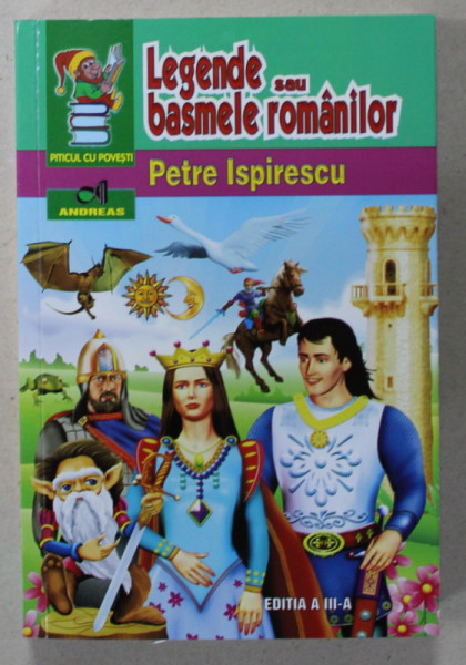 LEGENDE SAU BASMELE ROMANILOR de PETRE ISPIRESCU , COLECTIA ' PITICUL CU POVESTI ' , ilustratii de CONSTANTIN ARMEANU , 2013