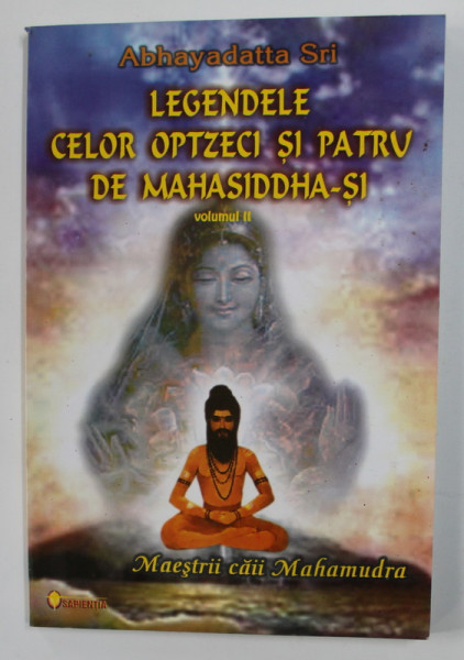 LEGENDELE CELOR OPTZECI SI PATRU DE MAHASIDDHA- SI de ABHAYADATTA SRI , VOLUMUL II - MAESTRII CAII  MAHAMUDRA , 2004
