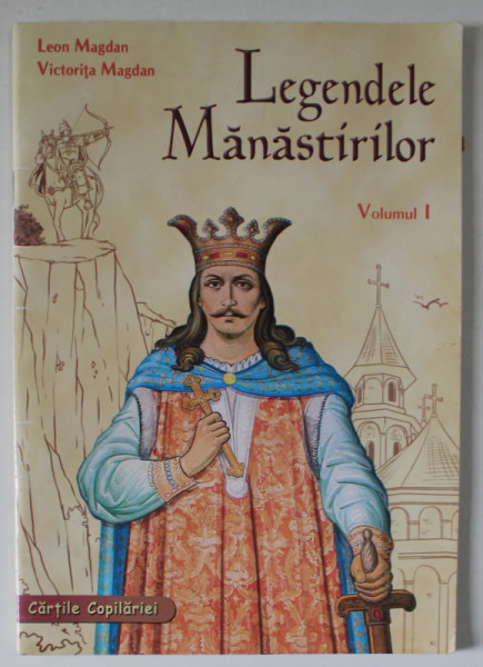LEGENDELE MANASTIRILOR , VOLUMUL I de LEON MAGDAN si VICTORITA MAGDAN , 2011 , SERIA ' CARTILE COPILARIEI '