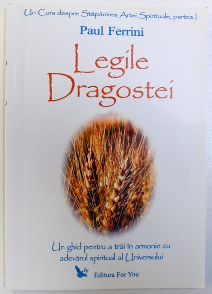 LEGILE DRAGOSTEI  - UN GHID PENTRU A TRAI IN ARMONIE CU ADEVARUL SPIRITUAL AL UNIVERSULUI  de PAUL FERRINI , PARTEA I , 2006CONTINE SUBLINIERI IN TEXT