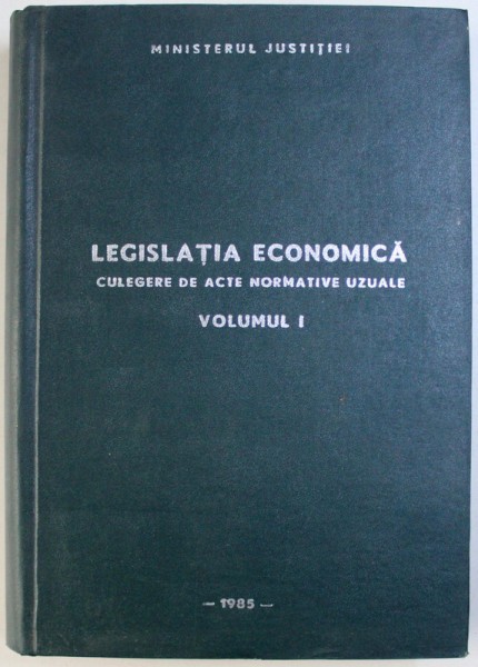 LEGISLATIA ECONOMICA  - CULEGERE DE ACTE NORMATIVE UZUALE , VOLUMUL I de IOAN HATMANU ..GEORGE DORNESCU , 1985